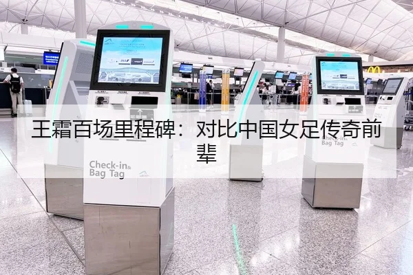 王霜百场里程碑：对比中国女足传奇前辈